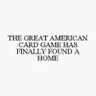 THE GREAT AMERICAN CARD GAME HAS FINALLY FOUND A HOME