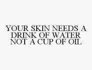 YOUR SKIN NEEDS A DRINK OF WATER NOT A CUP OF OIL
