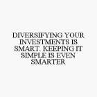 DIVERSIFYING YOUR INVESTMENTS IS SMART. KEEPING IT SIMPLE IS EVEN SMARTER
