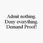ADMIT NOTHING. DENY EVERYTHING. DEMAND PROOF!