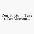 ZEN TO GO ...TAKE A ZEN MOMENT...
