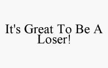 IT'S GREAT TO BE A LOSER!