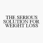 THE SERIOUS SOLUTION FOR WEIGHT LOSS