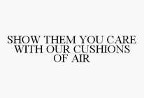 SHOW THEM YOU CARE WITH OUR CUSHIONS OF AIR