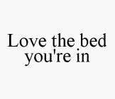 LOVE THE BED YOU'RE IN