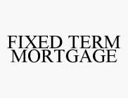 FIXED TERM MORTGAGE