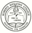 ROBERTS WESLEYAN COLLEGE SINCE 1866 ORA ET LABORA EDUCATION FOR CHARACTER