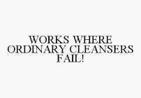 WORKS WHERE ORDINARY CLEANSERS FAIL!