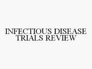 INFECTIOUS DISEASE TRIALS REVIEW