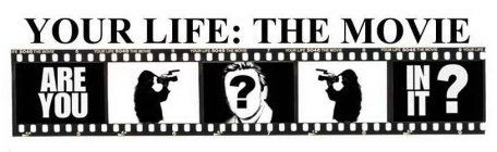 YOUR LIFE: THE MOVIE ARE YOU IN IT?