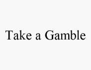TAKE A GAMBLE