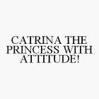 CATRINA THE PRINCESS WITH ATTITUDE!