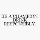 BE A CHAMPION. DRINK RESPONSIBLY.