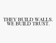 THEY BUILD WALLS. WE BUILD TRUST.