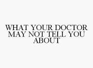 WHAT YOUR DOCTOR MAY NOT TELL YOU ABOUT