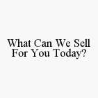 WHAT CAN WE SELL FOR YOU TODAY?