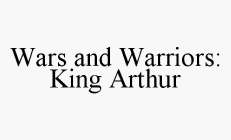 WARS AND WARRIORS: KING ARTHUR