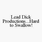 LEAD DICK PRODUCTIONS...HARD TO SWALLOW!
