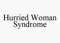HURRIED WOMAN SYNDROME