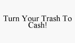 TURN YOUR TRASH TO CASH!