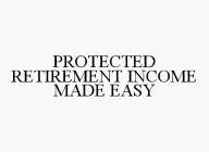 PROTECTED RETIREMENT INCOME MADE EASY