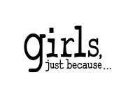 GIRLS JUST BECAUSE...