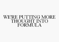 WE'RE PUTTING MORE THOUGHT INTO FORMULA