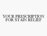 YOUR PRESCRIPTION FOR STAIN RELIEF