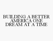 BUILDING A BETTER AMERICA ONE DREAM AT A TIME