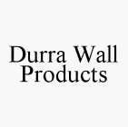 DURRA WALL PRODUCTS