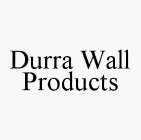 DURRA WALL PRODUCTS