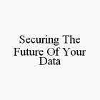 SECURING THE FUTURE OF YOUR DATA