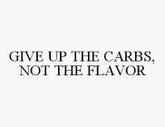GIVE UP THE CARBS, NOT THE FLAVOR