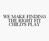 WE MAKE FINDING THE RIGHT FIT CHILD'S PLAY