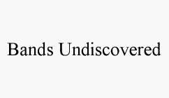 BANDS UNDISCOVERED
