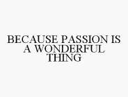 BECAUSE PASSION IS A WONDERFUL THING