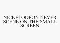 NICKELODEON NEVER SCENE ON THE SMALL SCREEN