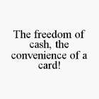 THE FREEDOM OF CASH, THE CONVENIENCE OF A CARD!