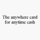 THE ANYWHERE CARD FOR ANYTIME CASH