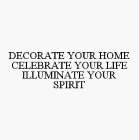 DECORATE YOUR HOME CELEBRATE YOUR LIFE ILLUMINATE YOUR SPIRIT