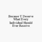 BECAUSE U DESERVE WHAT EVERY INDIVIDUAL SHOULD EVER RECEIVE