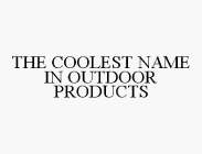 THE COOLEST NAME IN OUTDOOR PRODUCTS