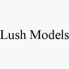 LUSH MODELS