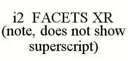 I2 FACETS XR (NOTE, DOES NOT SHOW SUPERSCRIPT)