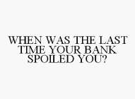 WHEN WAS THE LAST TIME YOUR BANK SPOILED YOU?