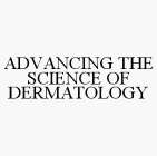 ADVANCING THE SCIENCE OF DERMATOLOGY