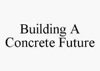 BUILDING A CONCRETE FUTURE