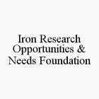 IRON RESEARCH OPPORTUNITIES & NEEDS FOUNDATION