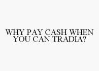 WHY PAY CASH WHEN YOU CAN TRADIA?