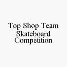 TOP SHOP TEAM SKATEBOARD COMPETITION